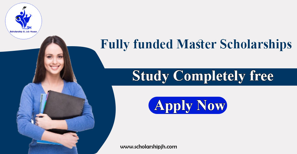 Fully funded Master Scholarships Apply Now Apply Now